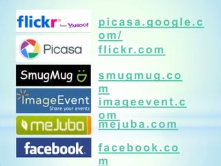 picasa.google.c
om/
f l i c k r. c o m

smugmug.co
m
imageevent.c
om
mejuba.com

facebook.co
m
 