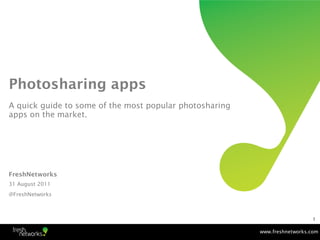 Photosharing apps
A quick guide to some of the most popular photosharing
apps on the market.




FreshNetworks
31 August 2011
@FreshNetworks



                                                                            1

                                                         www.freshnetworks.com
 
