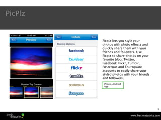 PicPlz


         Picplz lets you style your
         photos with photo effects and
         quickly share them with your
...