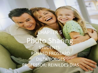 CHAPTER 5 Photo Sharing STUDENTS:  RENATO FROSSARD DILZA BORGES PROFESSOR: REINILDES DIAS 