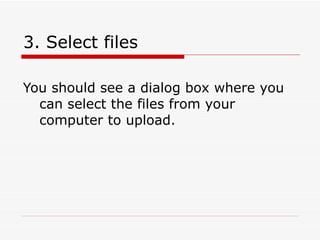 3. Select files You should see a dialog box where you can select the files from your computer to upload.  