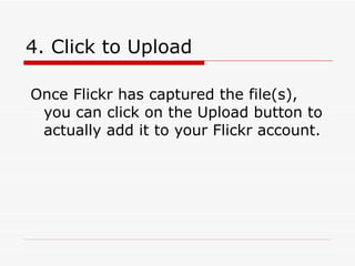 4. Click to Upload   Once Flickr has captured the file(s), you can click on the Upload button to actually add it to your Flickr account.  