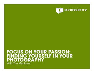FOCUS ON YOUR PASSION:
FINDING YOURSELF IN YOUR
PHOTOGRAPHY
With Tim Mantoani
                           1
 