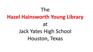 The
Hazel Hainsworth Young Library
at
Jack Yates High School
Houston, Texas
 