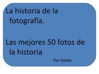 La historia de la fotografía. Las mejores 50 fotos de la historia Por Oshea 