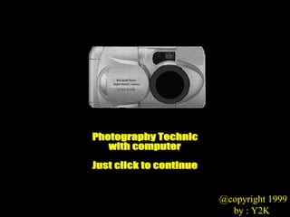 Photography Technic with computer Just click to continue @copyright 1999 by : Y2K 