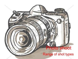 Photo shoot 
Range of shot types 
 