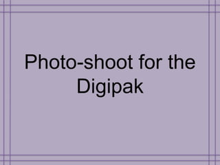 Photo-shoot for the
Digipak
 