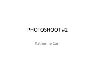 PHOTOSHOOT #2

  Katherine Carr
 