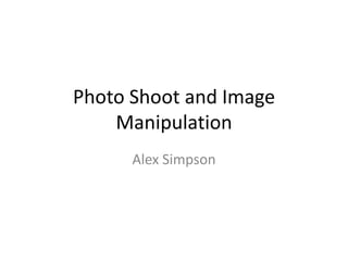 Photo Shoot and Image
Manipulation
Alex Simpson

 