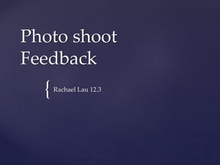 {
Photo shoot
Feedback
Rachael Lau 12.3
 