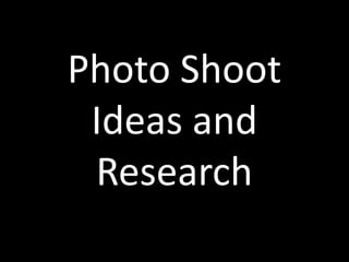 Photo Shoot
 Ideas and
 Research
 