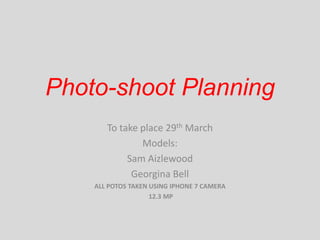 Photo-shoot Planning
To take place 29th March
Models:
Sam Aizlewood
Georgina Bell
ALL POTOS TAKEN USING IPHONE 7 CAMERA
12.3 MP
 