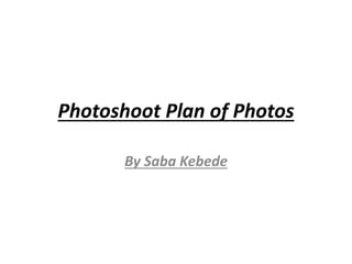 Photoshoot Plan of Photos
By Saba Kebede
 