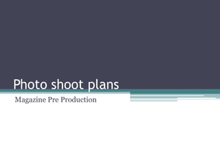 Photo shoot plans
Magazine Pre Production

 