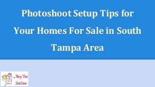 Photoshoot Setup Tips for 
Your Homes For Sale in South 
Tampa Area 
 