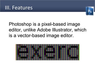 III. Features
Photoshop is a pixel-based image
editor, unlike Adobe Illustrator, which
is a vector-based image editor.
 
