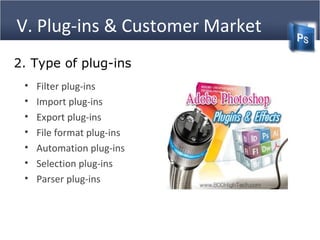 V. Plug-ins & Customer Market
2. Type of plug-ins
• Filter plug-ins
• Import plug-ins
• Export plug-ins
• File format plug-ins
• Automation plug-ins
• Selection plug-ins
• Parser plug-ins
 
