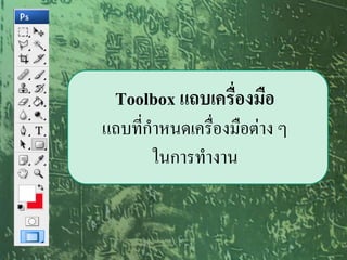 Toolbox แถบเครื่องมือ
แถบที่กาหนดเครืองมือต่าง ๆ
               ่
       ในการทางาน
 