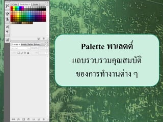 Palette พาเลตต์
แถบรวบรวมคุณสมบัติ
 ของการทางานต่าง ๆ
 