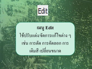 เมนู Edit
ใช้ปรับแต่ง/จัดการแก้ไขต่าง ๆ
 เช่น การตัด การคัดลอก การ
      เติมสี เปลี่ยนขนาด
 
