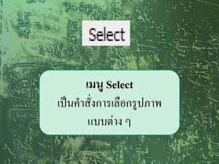 เมนู Select
เป็นคาสั่งการเลือกรูปภาพ
       แบบต่าง ๆ
 