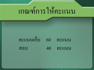 เกณฑ์การให้คะแนน

คะแนนเก็บ 60 คะแนน
สอบ       40 คะแนน
 