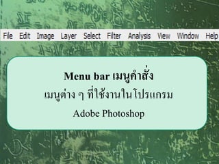 Menu bar เมนูคาสั่ง
เมนูต่าง ๆ ที่ใช้งานในโปรแกรม
       Adobe Photoshop
 