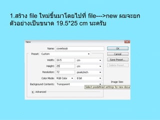 1 . สร้าง  file  ใหม่ขึ้นมาโดยไปที่  file--->new  ผมจะยกตัวอย่างเป็นขนาด  19.5*25 cm  นะครับ 