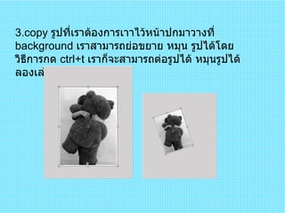 3 .copy  รูปที่เราต้องการเาาไว้หน้าปกมาวางที่  background  เราสามารถย่อขยาย หมุน รูปได้โดยวิธีการกด  ctrl+t  เราก็จะสามารถต่อรูปได้ หมุนรูปได้ ลองเล่นดูนะครับ 