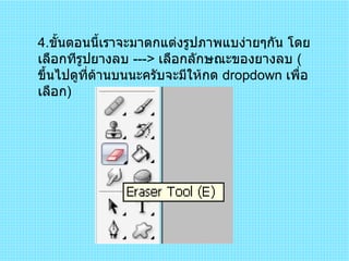 4 . ขั้นตอนนี้เราจะมาตกแต่งรูปภาพแบง่ายๆกัน โดยเลือกทีรูปยางลบ  --- >  เลือกลักษณะของยางลบ  ( ขึ้นไปดูที่ด้านบนนะครับจะมีให้กด  dropdown  เพื่อเลือก )  