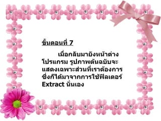 ขั้นตอนที่  7 เมื่อกลับมายังหน้าต่างโปรแกรม รูปภาพต้นฉบับจะแสดงเฉพาะส่วนที่เราต้องการ ซึ่งก็ได้มาจากการใช้ฟิลเตอร์   Extract  นั่นเอง 