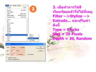 3.  เมื่อทำการไล่สีเรียบร้อยแล้วให้ไปที่เมนู  Filter -->Stylize --> Extrude...  และปรับค่าดังนี้ Type = Blocks Size = 20 Pixels Depth = 30, Random  