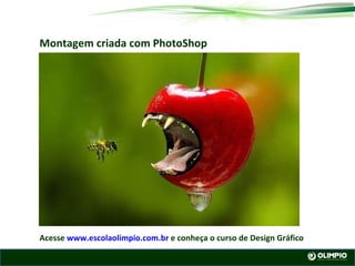 Montagem criada com PhotoShop Acesse www.escolaolimpio.com.br e conheça o curso de Design Gráfico