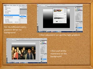 For my billboard used a
gradient fill for my
background.
                          I then adjusted it so I got the right gradient




                                      I then pull all the
                                      characters on the
                                      background
 