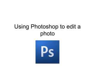 Using Photoshop to edit a
         photo
 