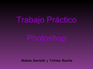 Trabajo Práctico Photoshop Malena Gastaldi y Tatiana Bouche 