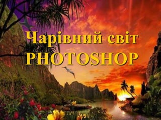 Чарівний світ
PHOTOSHOP
 