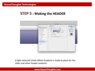 NuevoThoughts Technologies
www.NuevoThoughts.com
STEP 5 : Making the HEADER
A light coloured Violet-White Gradient is made to place for the
slider and other header contents.
 