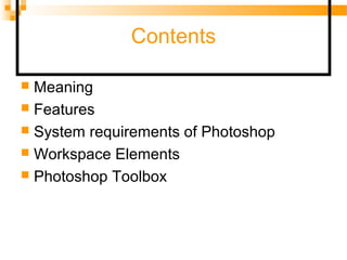 Contents
 Meaning
 Features
 System requirements of Photoshop
 Workspace Elements
 Photoshop Toolbox
 
