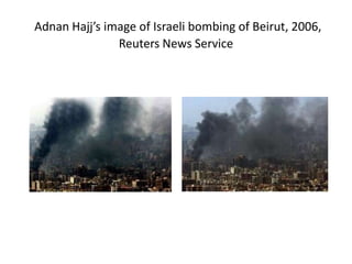 Adnan Hajj’s image of Israeli bombing of Beirut, 2006,
Reuters News Service

 