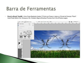  Pencil e Brush Tool(B) - Uma Coisa Bastante Usada. É Como se Fosse o Lápis e o Pincel do Famoso "Paint".
Você Pode Definir Cor, Grossura, Etc. Existem Alguns Brushes Prontos Com Uns EFeitos Legais.
 