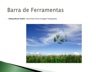  History Brush Tool(Y) - Serve Para Tornar a Imagem Transparente.
 