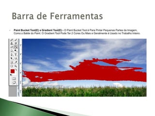 Paint Bucket Tool(E) e Gradient Tool(E) - O Paint Bucket Tool é Para Pintar Pequenas Partes da Imagem,
Como o Balde do Paint. O Gradient Tool Pode Ter 2 Cores Ou Mais e Geralmente é Usado no Trabalho Inteiro.
 