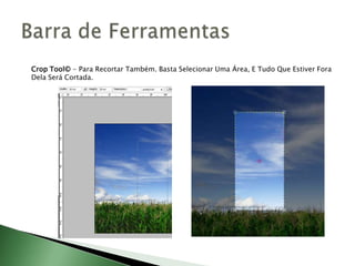 Crop Tool© - Para Recortar Também. Basta Selecionar Uma Área, E Tudo Que Estiver Fora
Dela Será Cortada.
 