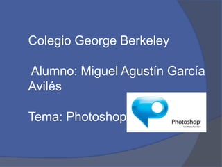 Colegio George Berkeley
Alumno: Miguel Agustín García
Avilés
Tema: Photoshop
 