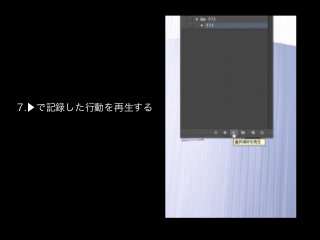 7.▶で記録した行動を再生する
 