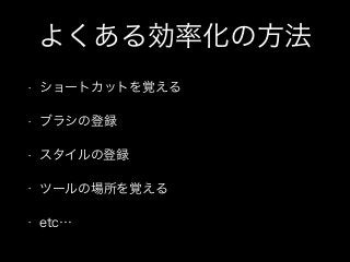 よくある効率化の方法
• ショートカットを覚える
• ブラシの登録
• スタイルの登録
• ツールの場所を覚える
• etc…
 