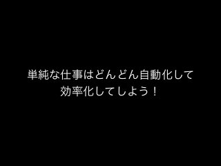 単純な仕事はどんどん自動化して
効率化してしよう！
 