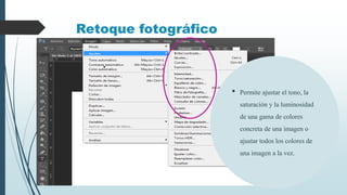 Retoque fotográfico
• Permite ajustar el tono, la
saturación y la luminosidad
de una gama de colores
concreta de una imagen o
ajustar todos los colores de
una imagen a la vez.
 